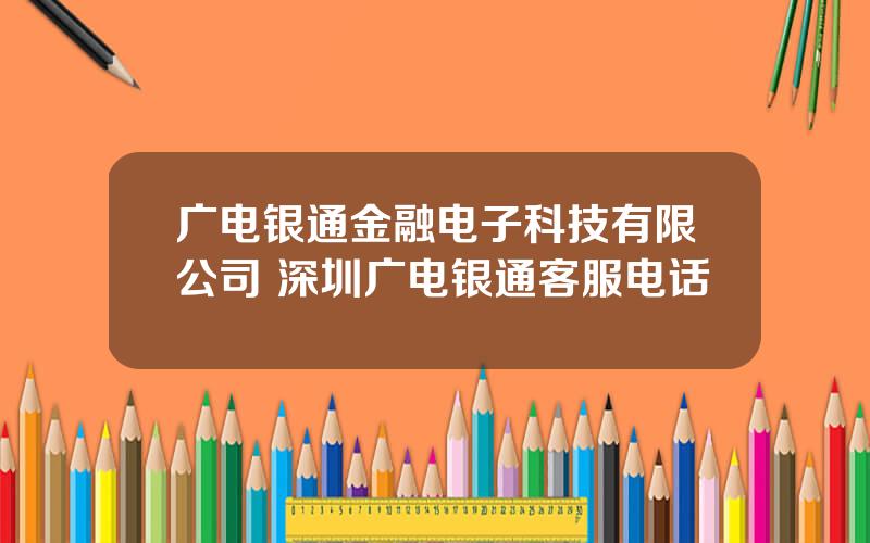广电银通金融电子科技有限公司 深圳广电银通客服电话